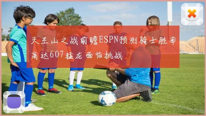 天王山之战前瞻ESPN预测骑士胜率高达607猛龙面临挑战