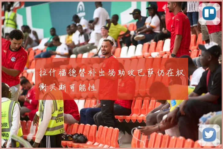 拉什福德替补出场助攻巴萨仍在权衡买断可能性
